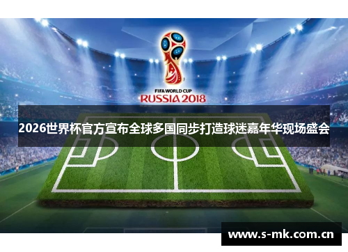 2026世界杯官方宣布全球多国同步打造球迷嘉年华现场盛会
