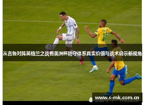 从吉鲁对阵英格兰之战看美洲杯防守体系真实价值与战术启示新视角