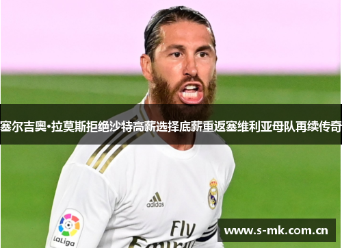 塞尔吉奥·拉莫斯拒绝沙特高薪选择底薪重返塞维利亚母队再续传奇