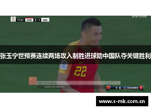 张玉宁世预赛连续两场攻入制胜进球助中国队夺关键胜利 张玉宁世预赛连续两场攻入制胜进球助中国队夺关键胜利