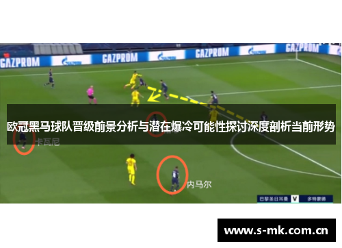欧冠黑马球队晋级前景分析与潜在爆冷可能性探讨深度剖析当前形势 欧冠黑马球队晋级前景分析与潜在爆冷可能性探讨深度剖析当前形势