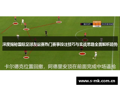 深度揭秘国际足球友谊赛热门赛事投注技巧与实战思路全面解析趋势 深度揭秘国际足球友谊赛热门赛事投注技巧与实战思路全面解析趋势