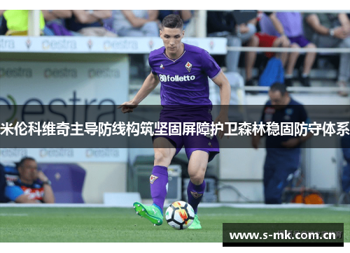 米伦科维奇主导防线构筑坚固屏障护卫森林稳固防守体系