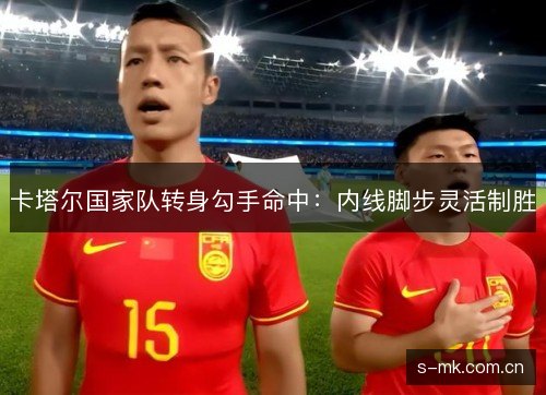 卡塔尔国家队转身勾手命中:内线脚步灵活制胜 卡塔尔国家队转身勾手命中:内线脚步灵活制胜