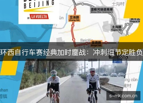 环西自行车赛经典加时鏖战:冲刺细节定胜负 环西自行车赛经典加时鏖战:冲刺细节定胜负
