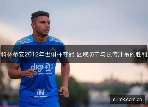 科林蒂安2012年世俱杯夺冠 区域防守与长传冲吊的胜利